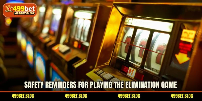 Safety reminders for playing the elimination game